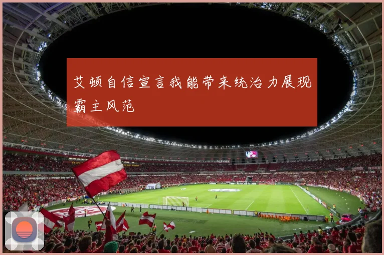 艾顿自信宣言我能带来统治力展现霸主风范
