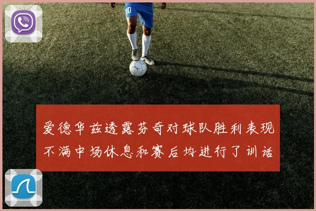 爱德华兹透露芬奇对球队胜利表现不满中场休息和赛后均进行了训话