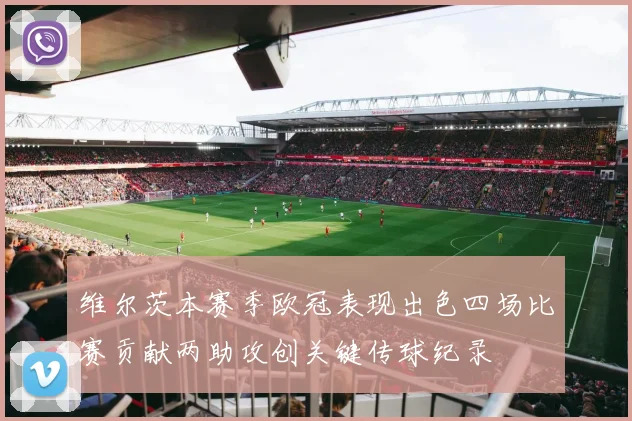 维尔茨本赛季欧冠表现出色四场比赛贡献两助攻创关键传球纪录