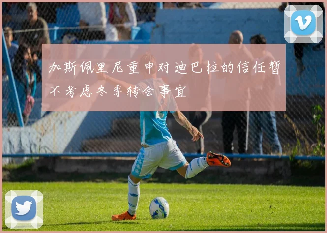 加斯佩里尼重申对迪巴拉的信任暂不考虑冬季转会事宜