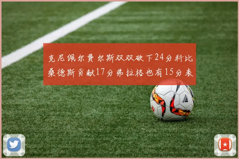 克尼佩尔费尔斯双双砍下24分科比桑德斯贡献17分弗拉格也有15分表现出色