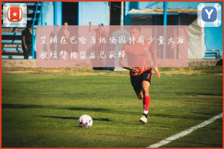 艾顿在巴哈马机场因持有少量大麻被短暂拘留后已获释