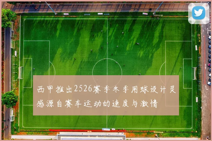 西甲推出2526赛季冬季用球设计灵感源自赛车运动的速度与激情
