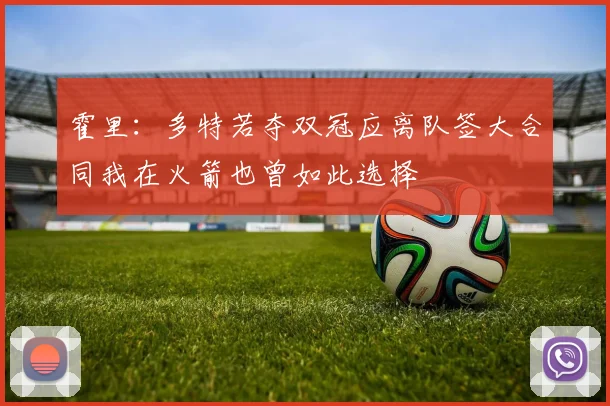 霍里：多特若夺双冠应离队签大合同我在火箭也曾如此选择