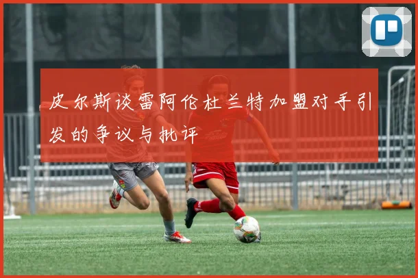 皮尔斯谈雷阿伦杜兰特加盟对手引发的争议与批评