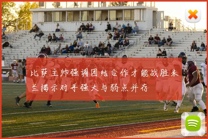 比萨主帅强调团结合作才能战胜米兰揭示对手强大与弱点并存