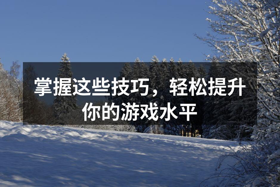 掌握操作技巧,提升游戏体验