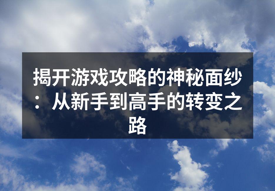 揭开游戏攻略的神秘面纱：从新手到高手的转变之路